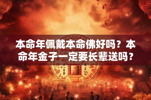 本命年佩戴本命佛好吗？本命年金子一定要长辈送吗？
