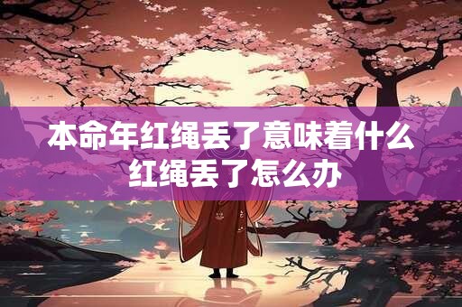 本命年红绳丢了意味着什么 红绳丢了怎么办