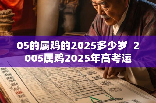 05的属鸡的2025多少岁  2005属鸡2025年高考运
