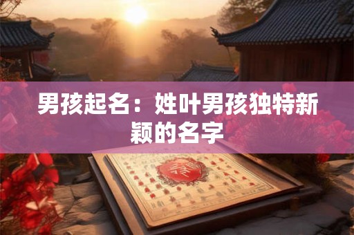 男孩起名：姓叶男孩独特新颖的名字