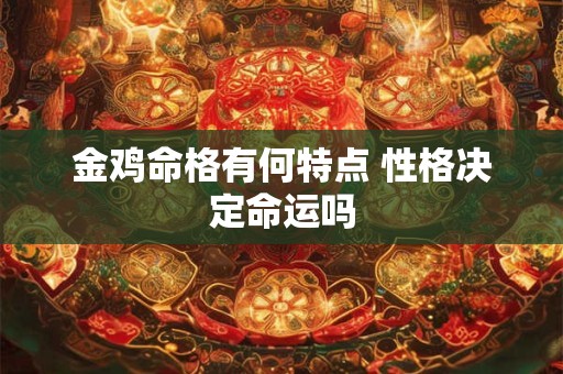 金鸡命格有何特点 性格决定命运吗