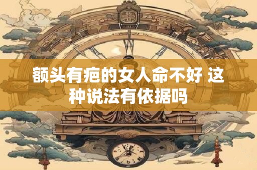 额头有疤的女人命不好 这种说法有依据吗