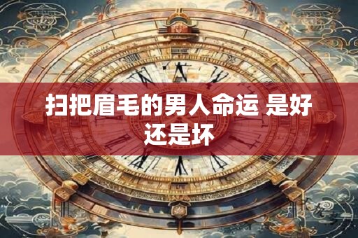 扫把眉毛的男人命运 是好还是坏 扫把眉毛的男人命运 是好还是坏