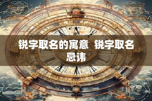 锐字取名的寓意  锐字取名忌讳