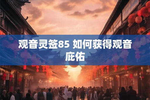 观音灵签85 如何获得观音庇佑