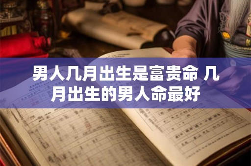 男人几月出生是富贵命 几月出生的男人命最好