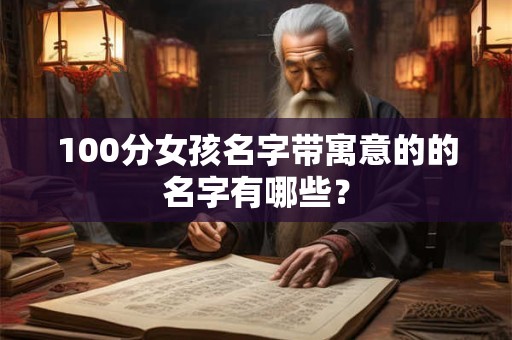 100分女孩名字带寓意的的名字有哪些？