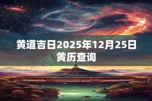 黄道吉日2025年12月25日黄历查询