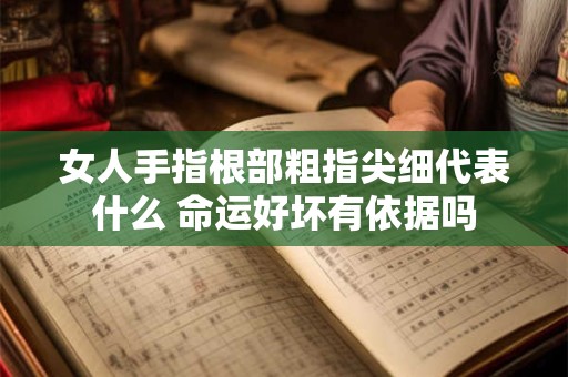 女人手指根部粗指尖细代表什么 命运好坏有依据吗