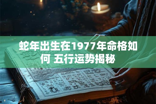 蛇年出生在1977年命格如何 五行运势揭秘