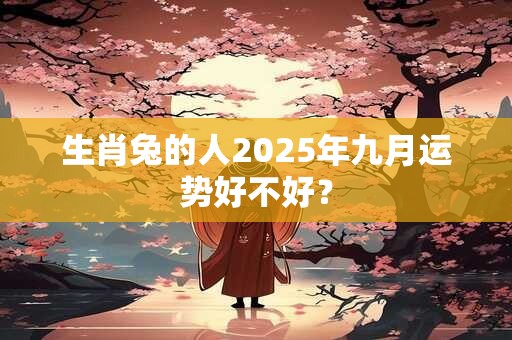 生肖兔的人2025年九月运势好不好？
