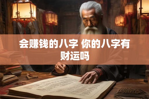 会赚钱的八字 你的八字有财运吗