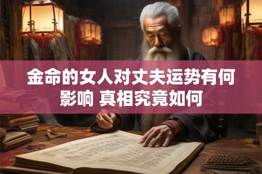 金命的女人对丈夫运势有何影响 真相究竟如何
