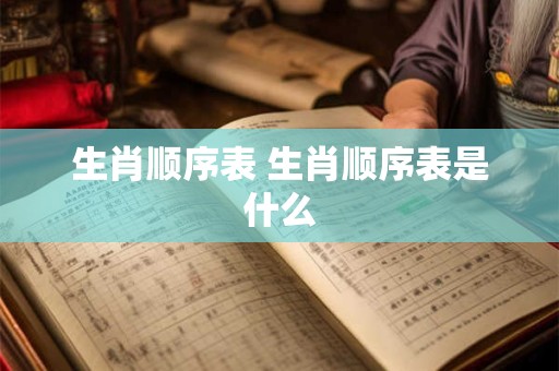 生肖顺序表 生肖顺序表是什么