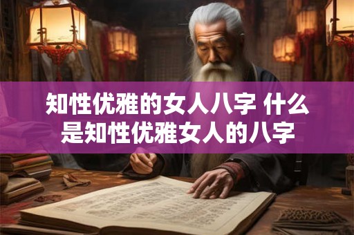 知性优雅的女人八字 什么是知性优雅女人的八字