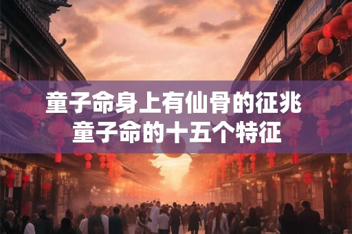 童子命身上有仙骨的征兆 童子命的十五个特征