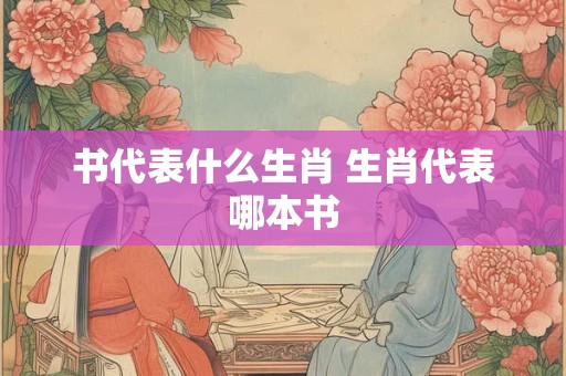 书代表什么生肖 生肖代表哪本书