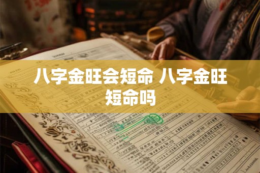 八字金旺会短命 八字金旺短命吗