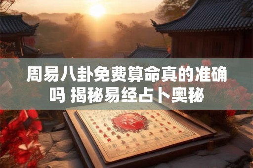 周易八卦免费算命真的准确吗 揭秘易经占卜奥秘