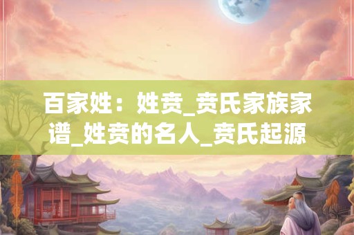 百家姓：姓贲_贲氏家族家谱_姓贲的名人_贲氏起源