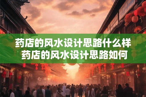药店的风水设计思路什么样 药店的风水设计思路如何