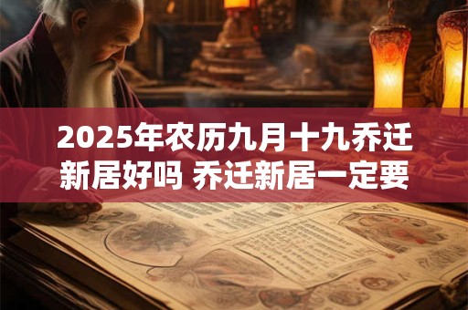 2025年农历九月十九乔迁新居好吗 乔迁新居一定要住三天吗
