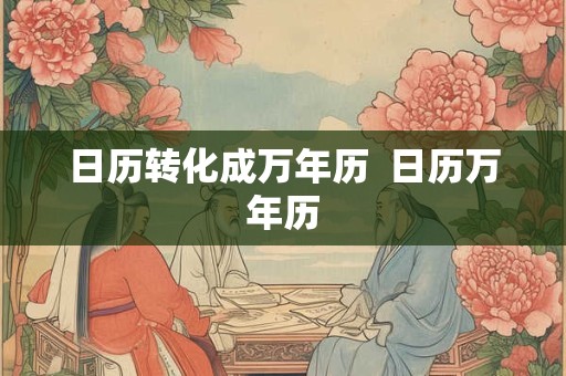 日历转化成万年历  日历万年历