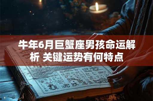 牛年6月巨蟹座男孩命运解析 关键运势有何特点