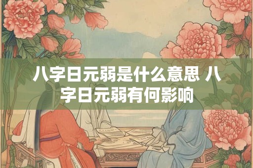 八字日元弱是什么意思 八字日元弱有何影响