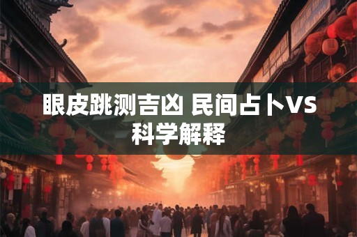 眼皮跳测吉凶 民间占卜VS科学解释
