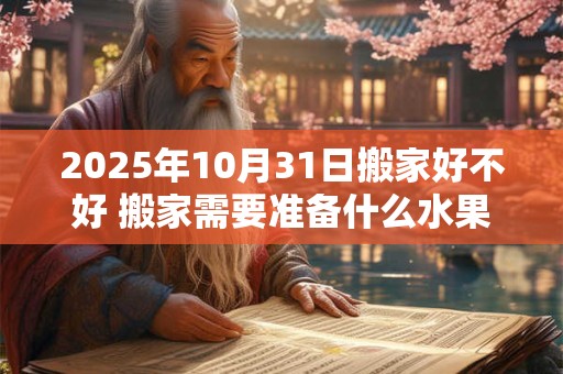 2025年10月31日搬家好不好 搬家需要准备什么水果