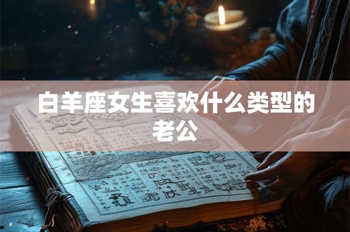 白羊座女生喜欢什么类型的老公