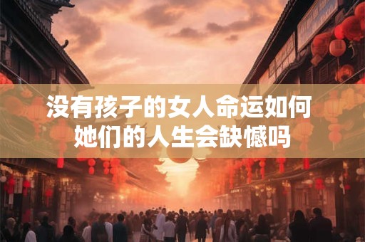 没有孩子的女人命运如何 她们的人生会缺憾吗