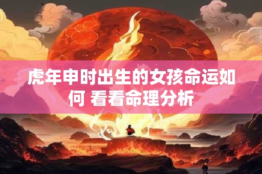 虎年申时出生的女孩命运如何 看看命理分析