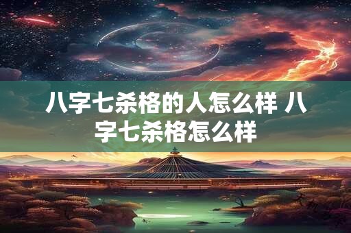 详细阅读:八字七杀格的人怎么样 八字七杀格怎么样 八字七杀格的人怎么样 八字七杀格怎么样