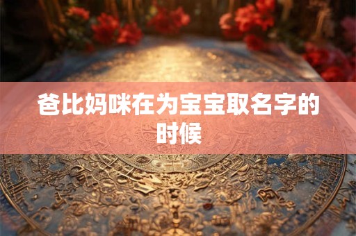 爸比妈咪在为宝宝取名字的时候