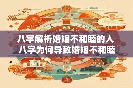 八字解析婚姻不和睦的人 八字为何导致婚姻不和睦