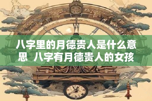 八字里的月德贵人是什么意思  八字有月德贵人的女孩