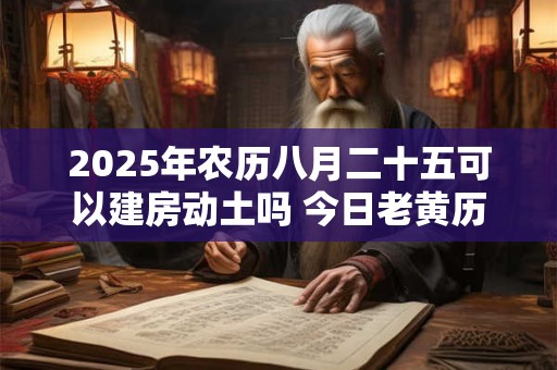 2025年农历八月二十五可以建房动土吗 今日老黄历卦象