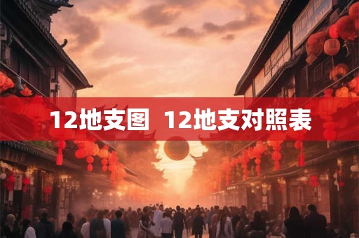 12地支图 12地支对照表 12地支图 12地支对照表