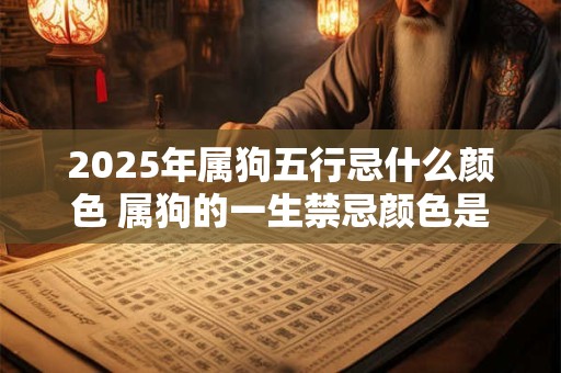 2025年属狗五行忌什么颜色 属狗的一生禁忌颜色是什么
