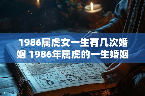 1986属虎女一生有几次婚姻 1986年属虎的一生婚姻状况