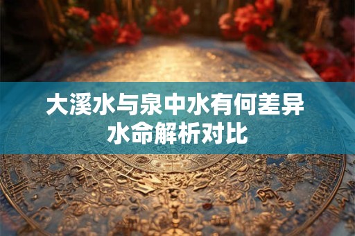 大溪水与泉中水有何差异 水命解析对比