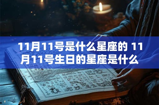 11月11号是什么星座的 11月11号生日的星座是什么 11月11号是什么星座的 11月11号生日的星座是什么