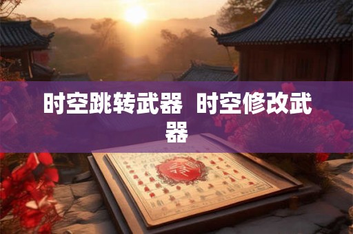 时空跳转武器  时空修改武器