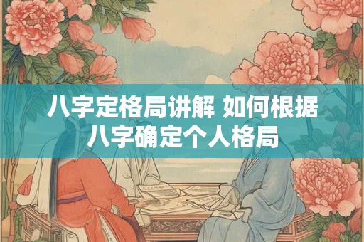八字定格局讲解 如何根据八字确定个人格局