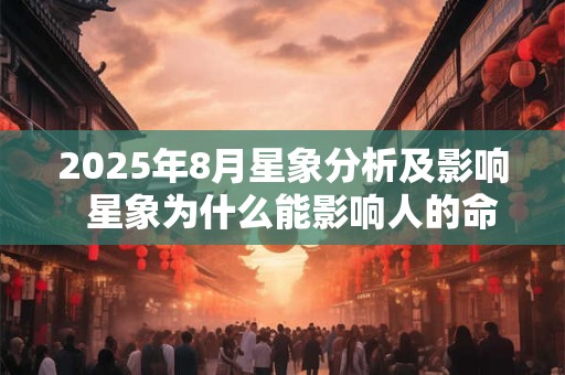 2025年8月星象分析及影响  星象为什么能影响人的命运