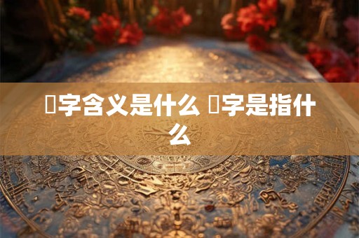 橪字含义是什么 橪字是指什么