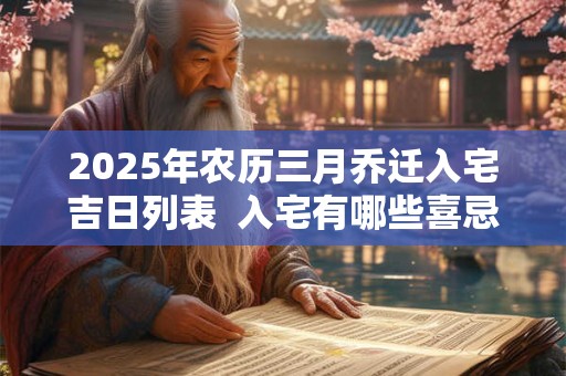 2025年农历三月乔迁入宅吉日列表  入宅有哪些喜忌