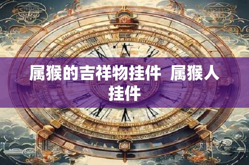 属猴的吉祥物挂件 属猴人挂件 属猴的吉祥物挂件 属猴人挂件